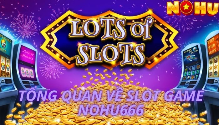 Tổng Quan Về Slot Game Nohu666